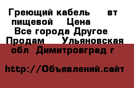 Греющий кабель- 10 вт (пищевой) › Цена ­ 100 - Все города Другое » Продам   . Ульяновская обл.,Димитровград г.